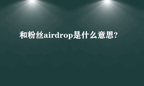 和粉丝airdrop是什么意思?