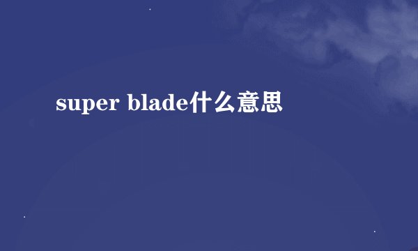 super blade什么意思