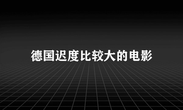 德国迟度比较大的电影