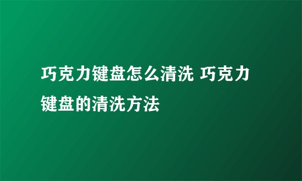巧克力键盘怎么清洗 巧克力键盘的清洗方法