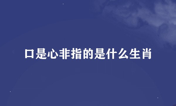 口是心非指的是什么生肖