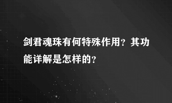 剑君魂珠有何特殊作用？其功能详解是怎样的？