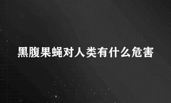 黑腹果蝇对人类有什么危害