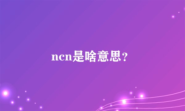 ncn是啥意思？