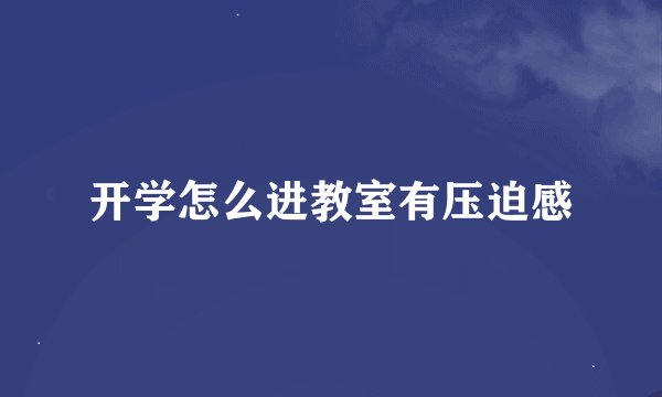 开学怎么进教室有压迫感
