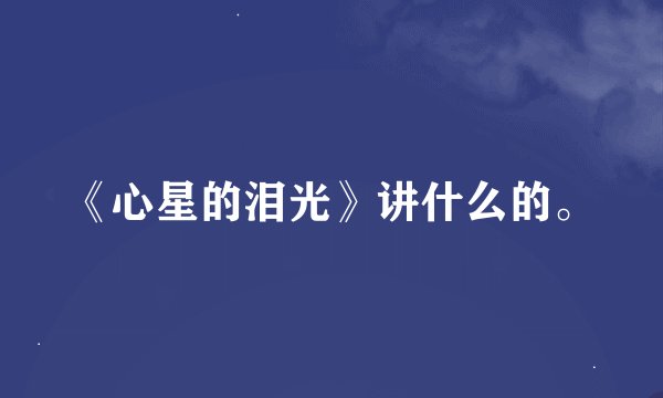 《心星的泪光》讲什么的。