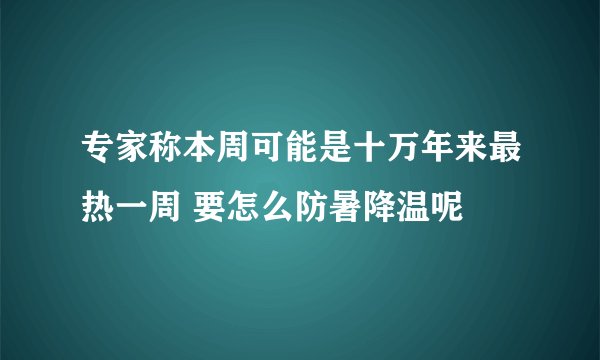 专家称本周可能是十万年来最热一周 要怎么防暑降温呢