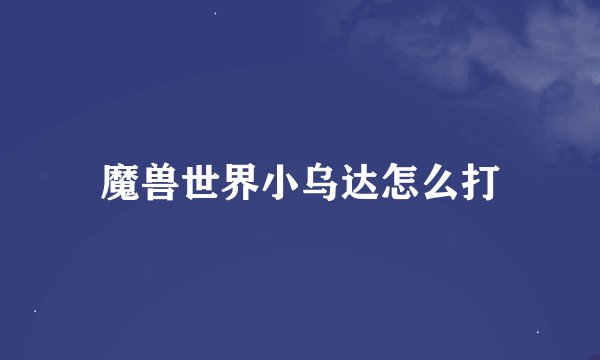 魔兽世界小乌达怎么打