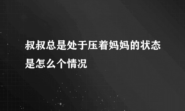 叔叔总是处于压着妈妈的状态是怎么个情况