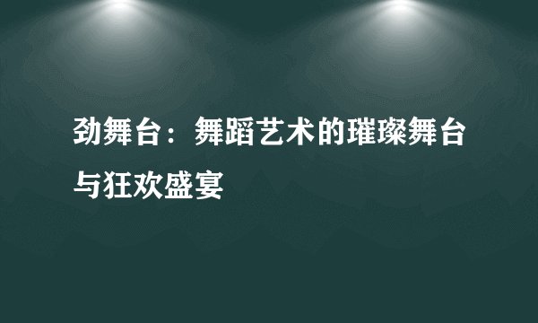 劲舞台：舞蹈艺术的璀璨舞台与狂欢盛宴