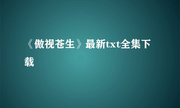 《傲视苍生》最新txt全集下载