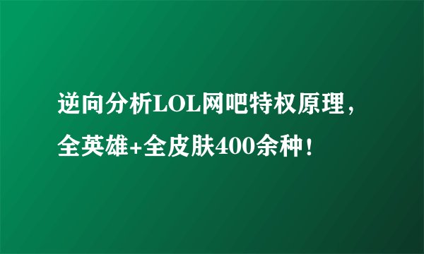 逆向分析LOL网吧特权原理，全英雄+全皮肤400余种！