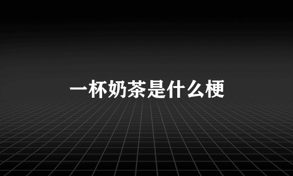 一杯奶茶是什么梗