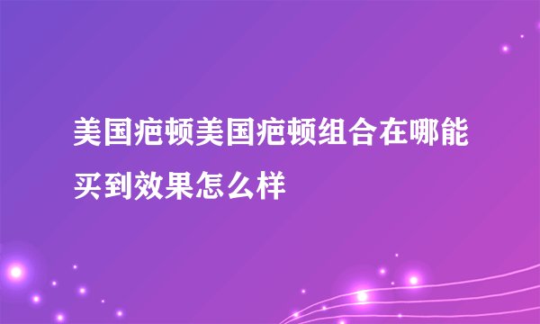 美国疤顿美国疤顿组合在哪能买到效果怎么样