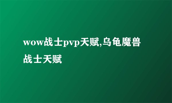 wow战士pvp天赋,乌龟魔兽战士天赋