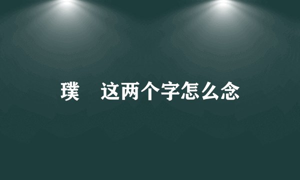 璞瑅这两个字怎么念