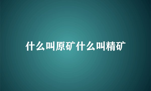 什么叫原矿什么叫精矿