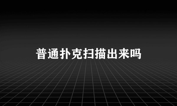 普通扑克扫描出来吗