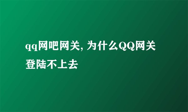 qq网吧网关, 为什么QQ网关登陆不上去