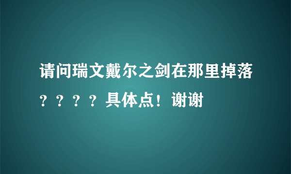请问瑞文戴尔之剑在那里掉落？？？？具体点！谢谢