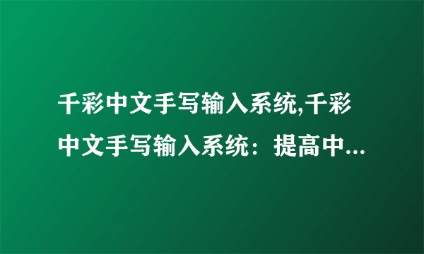 千彩中文手写输入系统,千彩中文手写输入系统：提高中文输入速度与准确性