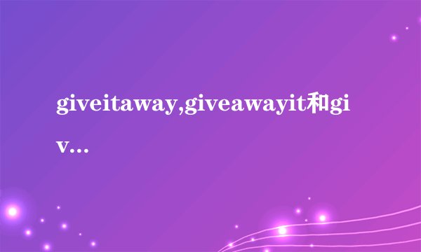 giveitaway,giveawayit和giveitup的区别和用法
