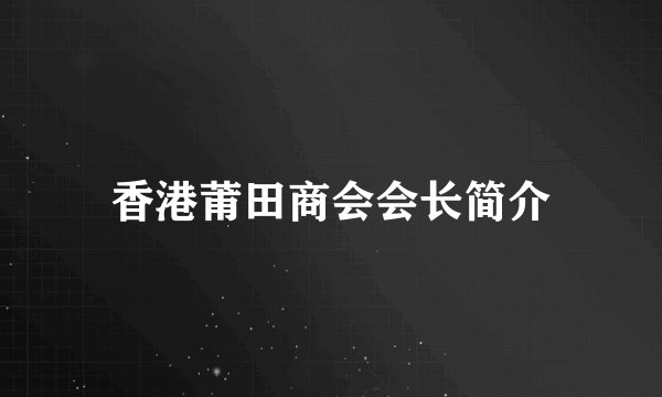 香港莆田商会会长简介