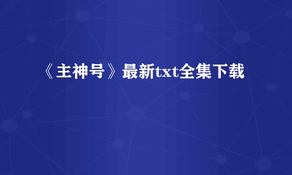 《主神号》最新txt全集下载
