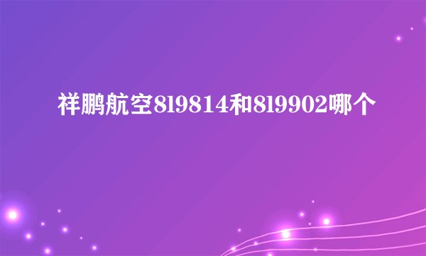 祥鹏航空8l9814和8l9902哪个