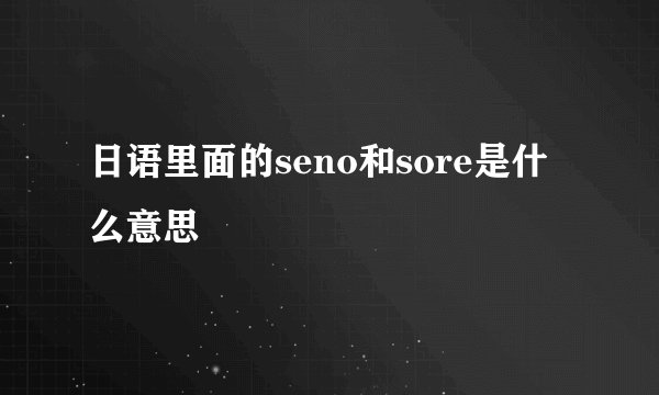 日语里面的seno和sore是什么意思