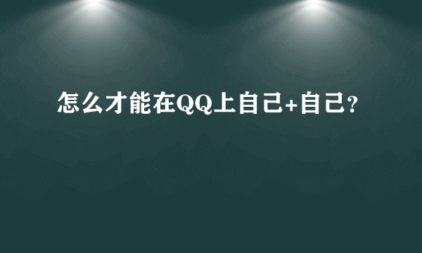 怎么才能在QQ上自己+自己？