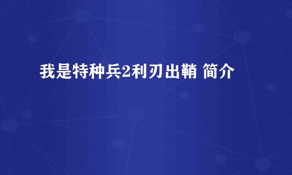 我是特种兵2利刃出鞘 简介
