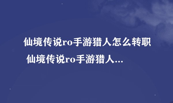 仙境传说ro手游猎人怎么转职 仙境传说ro手游猎人转职攻略