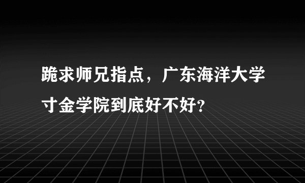 跪求师兄指点，广东海洋大学寸金学院到底好不好？