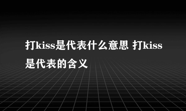 打kiss是代表什么意思 打kiss是代表的含义