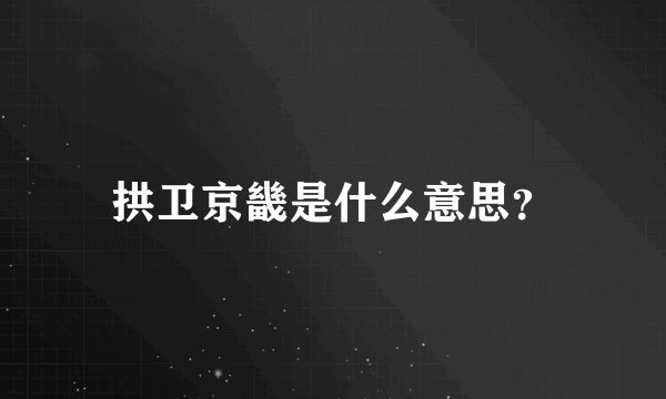 拱卫京畿是什么意思？