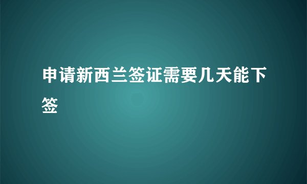 申请新西兰签证需要几天能下签