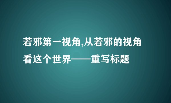 若邪第一视角,从若邪的视角看这个世界——重写标题
