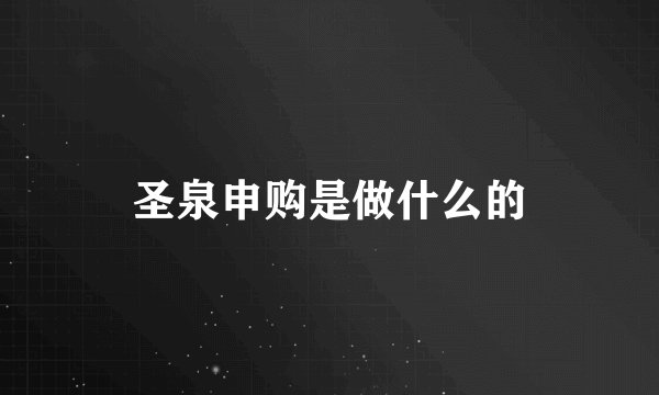 圣泉申购是做什么的