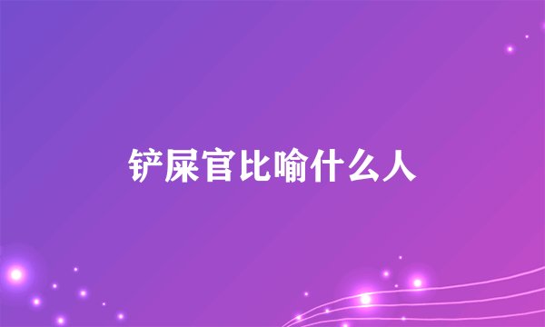 铲屎官比喻什么人