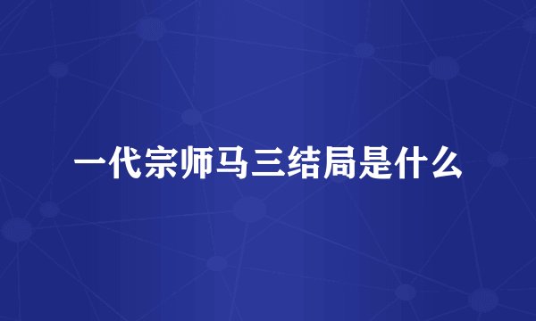 一代宗师马三结局是什么