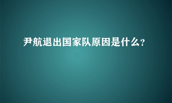 尹航退出国家队原因是什么？