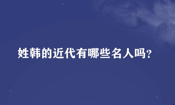 姓韩的近代有哪些名人吗？