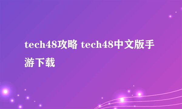 tech48攻略 tech48中文版手游下载