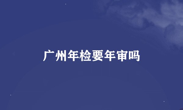 广州年检要年审吗