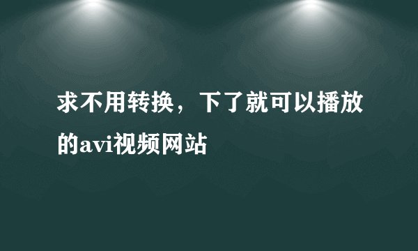 求不用转换，下了就可以播放的avi视频网站