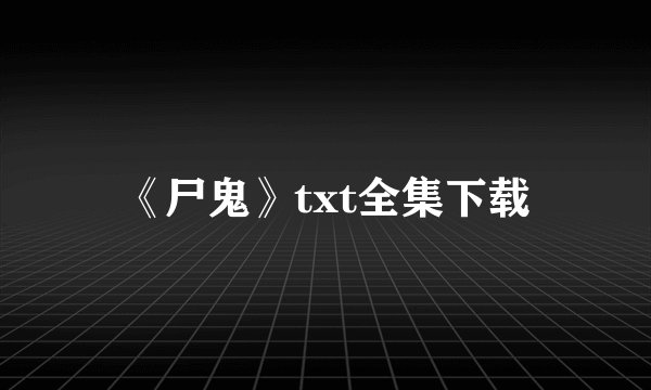 《尸鬼》txt全集下载