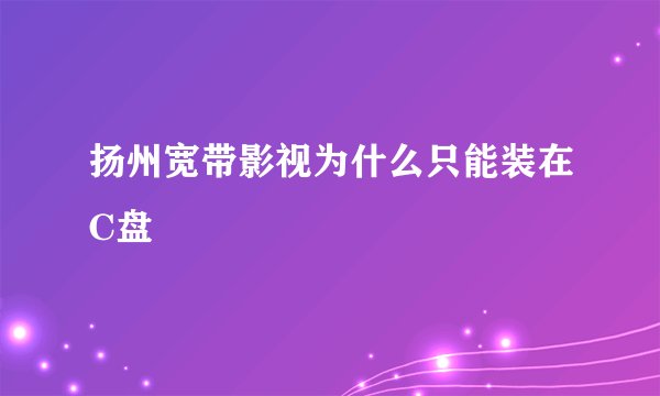 扬州宽带影视为什么只能装在C盘