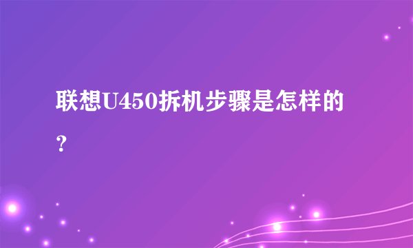 联想U450拆机步骤是怎样的？