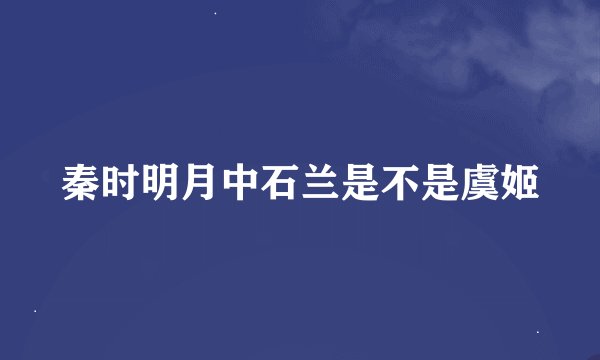 秦时明月中石兰是不是虞姬